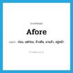 afore แปลว่า?, คำศัพท์ภาษาอังกฤษ afore แปลว่า ก่อน, แต่ก่อน, ข้างต้น, มาแล้ว, อยู่หน้า ประเภท CONJ หมวด CONJ