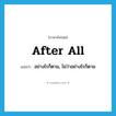 after all แปลว่า?, คำศัพท์ภาษาอังกฤษ after all แปลว่า อย่างไรก็ตาม, ไม่ว่าอย่างไรก็ตาม ประเภท IDM หมวด IDM