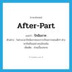 after-part แปลว่า?, คำศัพท์ภาษาอังกฤษ after-part แปลว่า ปัจฉิมภาค ประเภท N ตัวอย่าง ในช่วงเวลาปัจฉิมภาคของการเรียนการสอนเด็กๆ ต่างพากันเรียนอย่างขะมักเขม้น เพิ่มเติม ส่วนเบื้องปลาย หมวด N