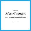 after-thought แปลว่า?, คำศัพท์ภาษาอังกฤษ after-thought แปลว่า ความคิดหรือการพิจารณาภายหลัง ประเภท N หมวด N