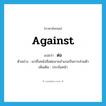 against แปลว่า?, คำศัพท์ภาษาอังกฤษ against แปลว่า ต่อ ประเภท PREP ตัวอย่าง เขายื่นหนังสือต่อนายอำเภอเป็นการส่วนตัว เพิ่มเติม ประจันหน้า หมวด PREP