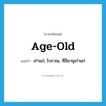 age-old แปลว่า?, คำศัพท์ภาษาอังกฤษ age-old แปลว่า เก่าแก่, โบราณ, ที่มีอายุเก่าแก่ ประเภท ADJ หมวด ADJ