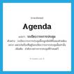 agenda แปลว่า?, คำศัพท์ภาษาอังกฤษ agenda แปลว่า ระเบียบวาระการประชุม ประเภท N ตัวอย่าง ระเบียบวาระการประชุมนี้จะผูกพันให้ทั้งสองฝ่ายต้องเจรจา เฉพาะในเรื่องที่อยู่ในระเบียบวาระการประชุมนั้นเท่านั้น เพิ่มเติม ลำดับรายการการประชุมที่กำหนดไว้ หมวด N