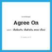 เห็นพ้องกับ, เห็นด้วยใน, ตกลง (เรื่อง) ภาษาอังกฤษ?, คำศัพท์ภาษาอังกฤษ เห็นพ้องกับ, เห็นด้วยใน, ตกลง (เรื่อง) แปลว่า agree on ประเภท PHRV หมวด PHRV