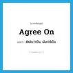 agree on แปลว่า?, คำศัพท์ภาษาอังกฤษ agree on แปลว่า ตัดสินว่าเป็น, เลือกให้เป็น ประเภท PHRV หมวด PHRV