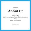 ล้ำหน้า ภาษาอังกฤษ?, คำศัพท์ภาษาอังกฤษ ล้ำหน้า แปลว่า ahead of ประเภท ADV ตัวอย่าง ความเจริญของญี่ปุ่นได้ก้าวล้ำหน้าไทยไปในเกือบทุกวิถีทาง เพิ่มเติม อาการที่นำหน้าไป หมวด ADV