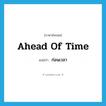 ahead of time แปลว่า?, คำศัพท์ภาษาอังกฤษ ahead of time แปลว่า ก่อนเวลา ประเภท IDM หมวด IDM