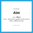 ที่หมาย ภาษาอังกฤษ?, คำศัพท์ภาษาอังกฤษ ที่หมาย แปลว่า aim ประเภท N ตัวอย่าง ที่หมายของคนเราอยู่แค่เอื้อม ถ้าเรามีความพยายาม เพิ่มเติม จุดที่ตั้งใจจะให้บรรลุถึง หมวด N