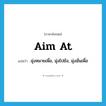 aim at แปลว่า?, คำศัพท์ภาษาอังกฤษ aim at แปลว่า มุ่งหมายเพื่อ, มุ่งไปยัง, มุ่งมั่นเพื่อ ประเภท PHRV หมวด PHRV