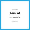 aim at แปลว่า?, คำศัพท์ภาษาอังกฤษ aim at แปลว่า แสดงเจตจำนง ประเภท V หมวด V