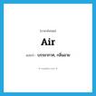 air แปลว่า?, คำศัพท์ภาษาอังกฤษ air แปลว่า บรรยากาศ, กลิ่นอาย ประเภท N หมวด N