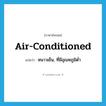 air-conditioned แปลว่า?, คำศัพท์ภาษาอังกฤษ air-conditioned แปลว่า หนาวเย็น, ที่มีอุณหภูมิต่ำ ประเภท ADJ หมวด ADJ