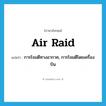 air raid แปลว่า?, คำศัพท์ภาษาอังกฤษ air raid แปลว่า การโจมตีทางอากาศ, การโจมตีโดยเครื่องบิน ประเภท N หมวด N