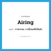 airing แปลว่า?, คำศัพท์ภาษาอังกฤษ airing แปลว่า การตากลม, การผึ่งลมเพื่อให้แห้ง ประเภท N หมวด N