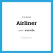 airliner แปลว่า?, คำศัพท์ภาษาอังกฤษ airliner แปลว่า สายการบิน ประเภท N หมวด N