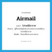 airmail แปลว่า?, คำศัพท์ภาษาอังกฤษ airmail แปลว่า ไปรษณีย์อากาศ ประเภท N ตัวอย่าง ผู้ที่จะส่งพัสดุไปต่างประเทศสามารถส่งได้ทางไปรษณีย์อากาศ เพิ่มเติม สิ่งของที่ส่งทางอากาศยาน หมวด N