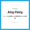 airy-fairy แปลว่า?, คำศัพท์ภาษาอังกฤษ airy-fairy แปลว่า ความเพ้อฝัน, ความไม่มีแก่นสาร, ความนึกฝัน ประเภท SL หมวด SL