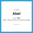 alas แปลว่า?, คำศัพท์ภาษาอังกฤษ Alas! แปลว่า ปัทโธ่ ประเภท INT เพิ่มเติม คำที่เปล่งออกมาด้วยความสงสารหรือรำคาญใจเป็นต้น หมวด INT