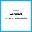 alcohol แปลว่า?, คำศัพท์ภาษาอังกฤษ alcohol แปลว่า เหล้า, สุรา, เครื่องดื่มที่มีแอลกอฮอล์ ประเภท N หมวด N