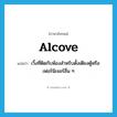 alcove แปลว่า?, คำศัพท์ภาษาอังกฤษ alcove แปลว่า เวิ้งที่ติดกับห้องสำหรับตั้งเตียงตู้หรือเฟอร์นิเจอร์อื่น ๆ ประเภท N หมวด N