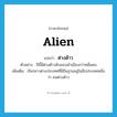 alien แปลว่า?, คำศัพท์ภาษาอังกฤษ alien แปลว่า ต่างด้าว ประเภท N ตัวอย่าง ปีนี้มีต่างด้าวลักลอบเข้าเมืองกว่าหมื่นคน เพิ่มเติม เรียกชาวต่างประเทศที่มีถิ่นฐานอยู่ในอีกประเทศหนึ่งว่า คนต่างด้าว หมวด N