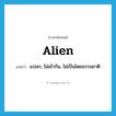 alien แปลว่า?, คำศัพท์ภาษาอังกฤษ alien แปลว่า แปลก, ไม่เข้ากัน, ไม่เป็นโดยธรรมชาติ ประเภท ADJ หมวด ADJ