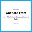 alienate from แปลว่า?, คำศัพท์ภาษาอังกฤษ alienate from แปลว่า ทำให้เหินห่าง, ทำให้แตกแยก, เมินหมาง, ไม่เป็นมิตร ประเภท PHRV หมวด PHRV