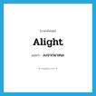 alight แปลว่า?, คำศัพท์ภาษาอังกฤษ alight แปลว่า ลงจากพาหนะ ประเภท VI หมวด VI