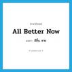 all better now แปลว่า?, คำศัพท์ภาษาอังกฤษ all better now แปลว่า ดีขึ้น, หาย ประเภท IDM หมวด IDM