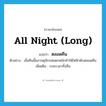 ตลอดคืน ภาษาอังกฤษ?, คำศัพท์ภาษาอังกฤษ ตลอดคืน แปลว่า all night (long) ประเภท ADV ตัวอย่าง เมื่อคืนนี้แถวจตุจักรฝนตกหนักทำให้ไฟฟ้าดับตลอดคืน เพิ่มเติม ระยะเวลาทั้งคืน หมวด ADV