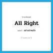 อย่างน่าพอใจ ภาษาอังกฤษ?, คำศัพท์ภาษาอังกฤษ อย่างน่าพอใจ แปลว่า all right ประเภท ADV หมวด ADV