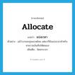 allocate แปลว่า?, คำศัพท์ภาษาอังกฤษ allocate แปลว่า แบ่งเวลา ประเภท V ตัวอย่าง แม้ว่างานจะยุ่งขนาดไหน แต่เขาก็ยังแบ่งเวลาสำหรับหาความบันเทิงให้ตนเอง เพิ่มเติม จัดสรรเวลา หมวด V