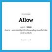 allow แปลว่า?, คำศัพท์ภาษาอังกฤษ allow แปลว่า ปล่อย ประเภท V ตัวอย่าง แม่จะปล่อยให้ลูกไปโรงเรียนเองเมื่อลูกโตพอที่จะรับผิดชอบตัวเองได้แล้ว หมวด V