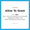 allow to grant แปลว่า?, คำศัพท์ภาษาอังกฤษ allow to grant แปลว่า อนุโลม ประเภท V ตัวอย่าง ถึงแม้ว่าภาษามาเลย์จะเป็นภาษาราชการก็ตามแต่ก็ได้อนุโลมให้ใช้ภาษาอังกฤษได้ในบางกรณี เพิ่มเติม ใช้แทนกันได้ตามความเหมาะสม, คล้อยตาม หมวด V