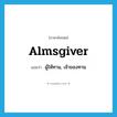 almsgiver แปลว่า?, คำศัพท์ภาษาอังกฤษ almsgiver แปลว่า ผู้ให้ทาน, เจ้าของทาน ประเภท N หมวด N