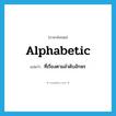 alphabetic แปลว่า?, คำศัพท์ภาษาอังกฤษ alphabetic แปลว่า ที่เรียงตามลำดับอักษร ประเภท ADJ หมวด ADJ