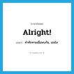 คำทักทายเมื่อพบกัน, เฮลโล ภาษาอังกฤษ?, คำศัพท์ภาษาอังกฤษ คำทักทายเมื่อพบกัน, เฮลโล แปลว่า alright! ประเภท SL หมวด SL