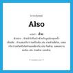 ด้วย ภาษาอังกฤษ?, คำศัพท์ภาษาอังกฤษ ด้วย แปลว่า also ประเภท ADV ตัวอย่าง หัวหน้าไปกินข้าวด้วยกับลูกน้องทุกครั้ง เพิ่มเติม คำแสดงกริยารวมหรือเพิ่ม เช่น สวยด้วยดีด้วย, แสดงกริยาร่วมกันหรือในทำนองเดียวกัน เช่น กินด้วย, แสดงความขอร้อง เช่น ช่วยด้วย บอกด้วย. หมวด ADV