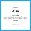 อีกด้วย ภาษาอังกฤษ?, คำศัพท์ภาษาอังกฤษ อีกด้วย แปลว่า also ประเภท ADV ตัวอย่าง ต้นไม้เป็นสิ่งที่สร้างความความสดชื่น สร้างอากาศบริสุทธิ์ และที่สำคัญยังเป็นแหล่งอาหารที่สำคัญของสัตว์บางชนิดอีกด้วย หมวด ADV