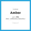 amber แปลว่า?, คำศัพท์ภาษาอังกฤษ amber แปลว่า อำพัน ประเภท ADJ เพิ่มเติม ยางไม้ที่แข็งเป็นก้อน สีเหลืองใสเป็นเงา หมวด ADJ