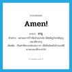 Amen! แปลว่า?, คำศัพท์ภาษาอังกฤษ Amen! แปลว่า สาธุ ประเภท V ตัวอย่าง เฒ่าสมภารก็ว่าดีแล้วเณรเอ๋ย นิมิตตังุรูปังกตัญญูกตเวทีตาสาธุ เพิ่มเติม เป็นคำที่พระสงฆ์เปล่งวาจา เพื่อยืนยันหรือรับรองพิธีทางศาสนาที่กระทำไป หมวด V