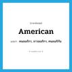 American แปลว่า?, คำศัพท์ภาษาอังกฤษ American แปลว่า คนอเมริกา, ชาวอเมริกา, คนอเมริกัน ประเภท N หมวด N