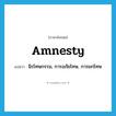 amnesty แปลว่า?, คำศัพท์ภาษาอังกฤษ amnesty แปลว่า นิรโทษกรรม, การอภัยโทษ, การยกโทษ ประเภท N หมวด N