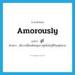 จู๋จี๋ ภาษาอังกฤษ?, คำศัพท์ภาษาอังกฤษ จู๋จี๋ แปลว่า amorously ประเภท ADV ตัวอย่าง เมื่อวานนี้ฉันเห็นหนุ่มสาวคู่หนึ่งนั่งจู๋จี๋กันอยู่ในสวน หมวด ADV