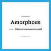 amorphous แปลว่า?, คำศัพท์ภาษาอังกฤษ amorphous แปลว่า ซึ่งไม่สามารถแบ่งแยกประเภทได้ ประเภท ADJ หมวด ADJ