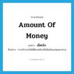 amount of money แปลว่า?, คำศัพท์ภาษาอังกฤษ amount of money แปลว่า เม็ดเงิน ประเภท N ตัวอย่าง การสร้างรถไฟใต้ดินจะต้องใช้เม็ดเงินลงทุนมหาศาล หมวด N