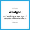 analyse แปลว่า?, คำศัพท์ภาษาอังกฤษ analyse แปลว่า วิเคราะห์, ศึกษา, ตรวจสอบ, พิจารณา, นำมาแยกเป็นส่วนๆ เพื่อพิจารณาในประเด็นต่างๆ ประเภท VT หมวด VT