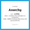 anarchy แปลว่า?, คำศัพท์ภาษาอังกฤษ anarchy แปลว่า อนาธิปไตย ประเภท N ตัวอย่าง เราคงไม่ต้องการให้ประเทศไทยอยู่ในระบอบอนาธิปไตยเป็นแน่ เพิ่มเติม ลัทธิที่เห็นว่าบ้านเมืองไม่ควรมีรัฐบาลปกครอง ไม่มีกฎหมายและไม่มีระเบียบ หมวด N