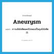 aneurysm แปลว่า?, คำศัพท์ภาษาอังกฤษ aneurysm แปลว่า ภาวะเส้นโลหิตแดงโป่งพองเป็นถุงขังโลหิตไว้ ประเภท N หมวด N