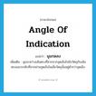 angle of indication แปลว่า?, คำศัพท์ภาษาอังกฤษ angle of indication แปลว่า มุมกดลง ประเภท N เพิ่มเติม มุมระหว่างเส้นตรงที่ลากจากจุดเล็งไปยังวัตถุกับเส้นตรงแนวระดับที่ลากผ่านจุดเล็งในเมื่อวัตถุนั้นอยู่ต่ำกว่าจุดเล็ง หมวด N